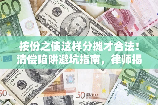 北京按份之债这样分摊才合法！清偿陷阱避坑指南，律师揭秘关键条款