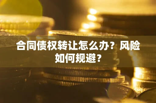 北京合同债权转让怎么办？风险如何规避？