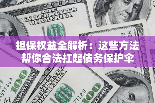 北京担保权益全解析：这些方法帮你合法扛起债务保护伞