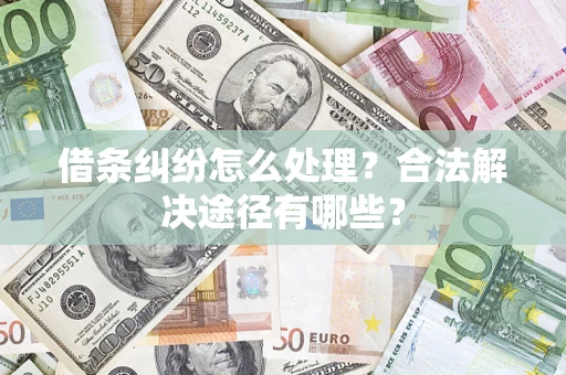 北京借条纠纷怎么处理？合法解决途径有哪些？
