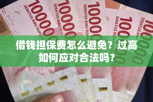北京借钱担保费怎么避免？过高如何应对合法吗？
