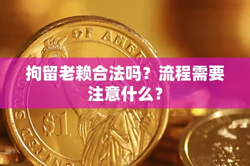 北京拘留老赖合法吗？流程需要注意什么？