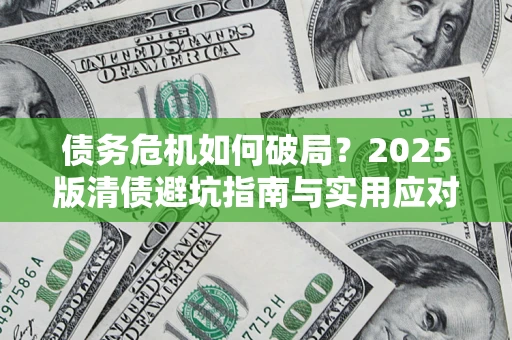 北京债务危机如何破局？2025版清债避坑指南与实用应对策略