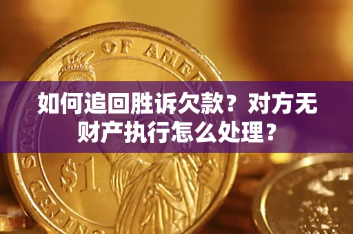 北京如何追回胜诉欠款？对方无财产执行怎么处理？