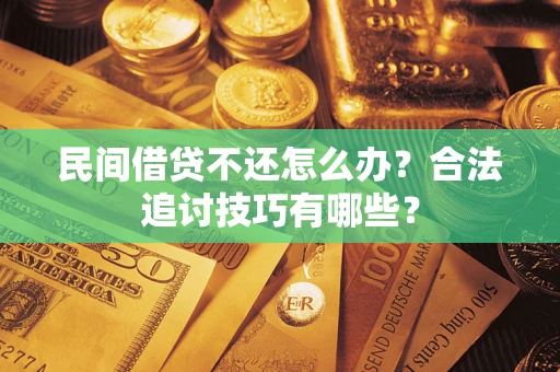 北京民间借贷不还怎么办？合法追讨技巧有哪些？