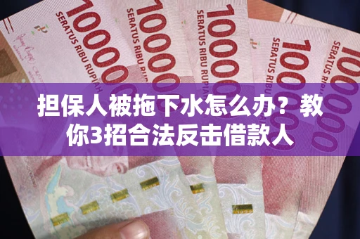 北京担保人被拖下水怎么办？教你3招合法反击借款人