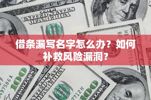 北京借条漏写名字怎么办？如何补救风险漏洞？