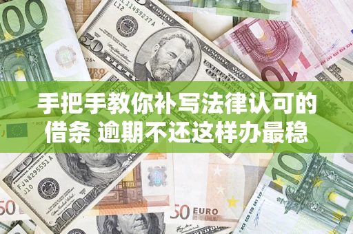 北京手把手教你补写法律认可的借条 逾期不还这样办最稳妥