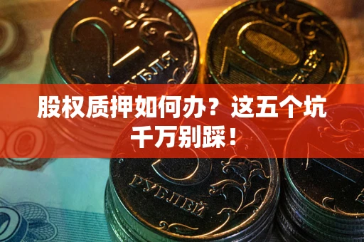 北京股权质押如何办？这五个坑千万别踩！