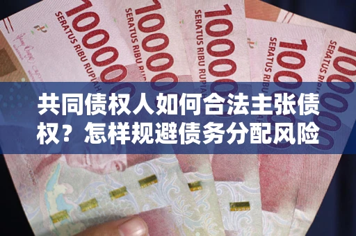 北京共同债权人如何合法主张债权？怎样规避债务分配风险？