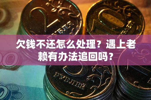 北京欠钱不还怎么处理？遇上老赖有办法追回吗？