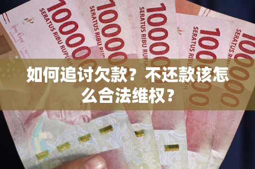 北京如何追讨欠款？不还款该怎么合法维权？