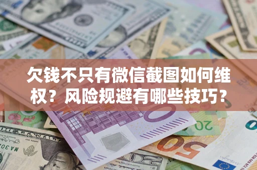 北京欠钱不只有微信截图如何维权？风险规避有哪些技巧？