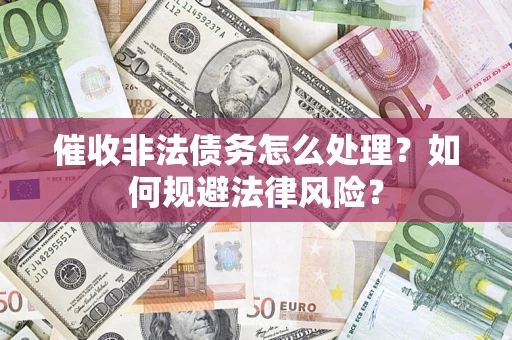 北京催收非法债务怎么处理？如何规避法律风险？