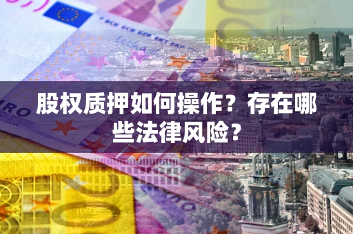 北京股权质押如何操作？存在哪些法律风险？
