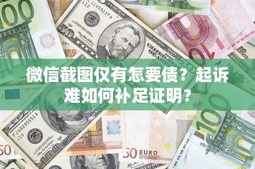北京微信截图仅有怎要债？起诉难如何补足证明？