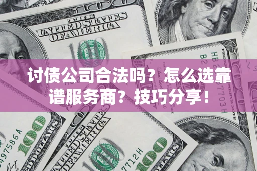 北京讨债公司合法吗？怎么选靠谱服务商？技巧分享！