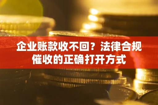 北京企业账款收不回？法律合规催收的正确打开方式