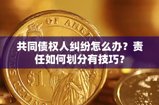 北京共同债权人纠纷怎么办？责任如何划分有技巧？