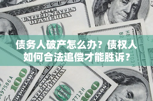 北京债务人破产怎么办？债权人如何合法追偿才能胜诉？