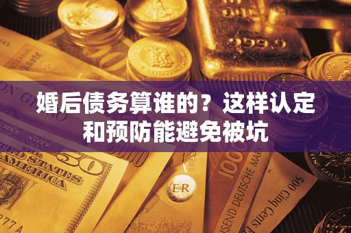 北京婚后债务算谁的？这样认定和预防能避免被坑