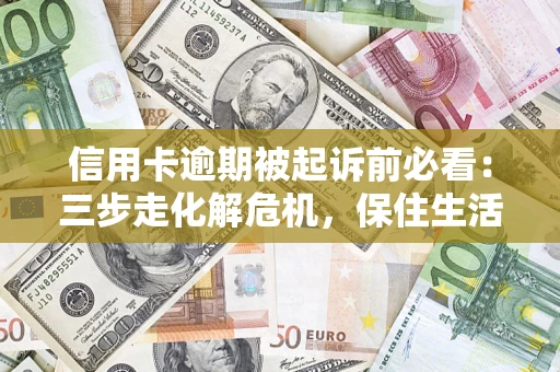 北京信用卡逾期被起诉前必看：三步走化解危机，保住生活尊严