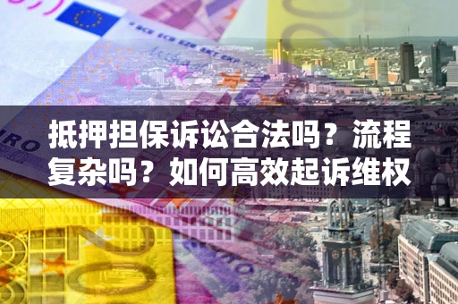 北京抵押担保诉讼合法吗？流程复杂吗？如何高效起诉维权？