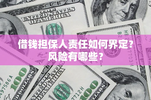 北京借钱担保人责任如何界定?风险有哪些? 北京借钱担保人责任如何界定?风险有哪些?