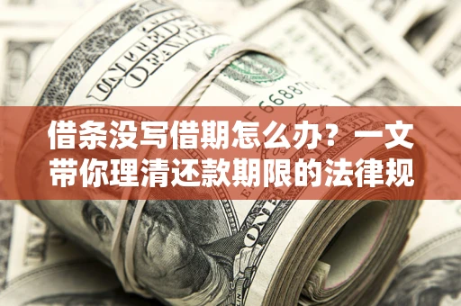 北京借条没写借期怎么办？一文带你理清还款期限的法律规则