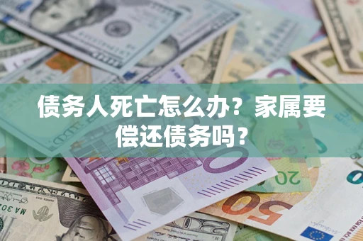 北京债务人死亡怎么办？家属要偿还债务吗？