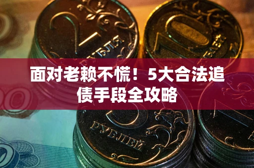 北京面对老赖不慌！5大合法追债手段全攻略