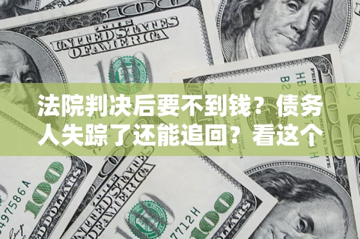 北京法院判决后要不到钱？债务人失踪了还能追回？看这个方法！
