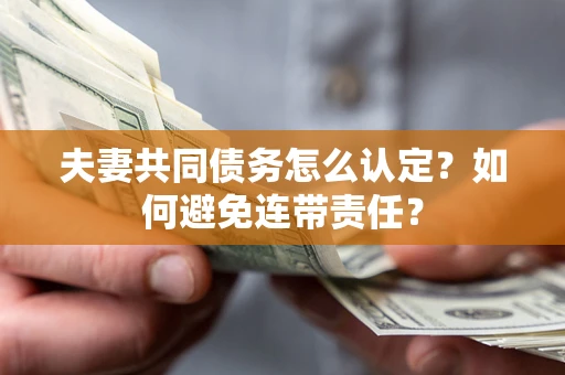 北京夫妻共同债务怎么认定？如何避免连带责任？