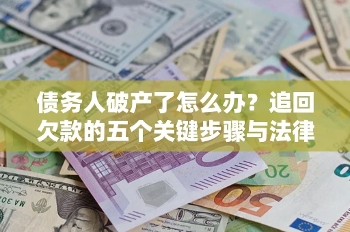 北京债务人破产了怎么办？追回欠款的五个关键步骤与法律策略