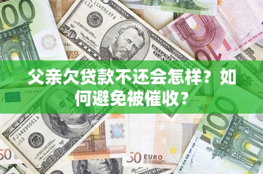 北京父亲欠贷款不还会怎样？如何避免被催收？