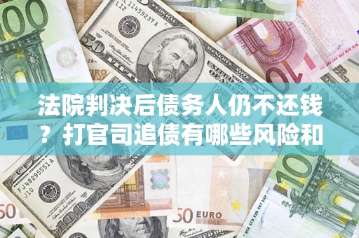 北京法院判决后债务人仍不还钱？打官司追债有哪些风险和技巧？
