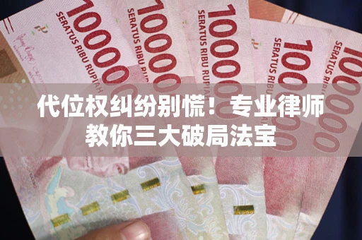 北京代位权纠纷别慌！专业律师教你三大破局法宝