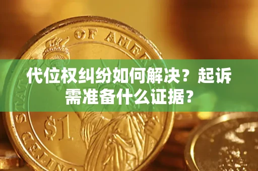 北京代位权纠纷如何解决？起诉需准备什么证据？