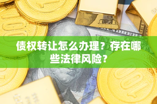 北京债权转让怎么办理？存在哪些法律风险？