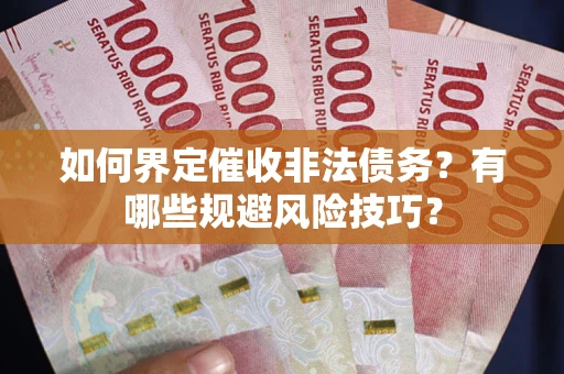 北京如何界定催收非法债务？有哪些规避风险技巧？