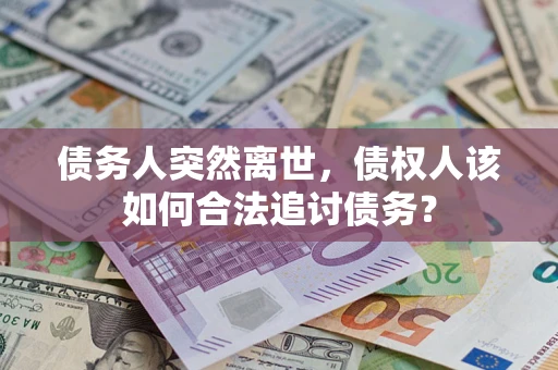 北京债务人突然离世，债权人该如何合法追讨债务？