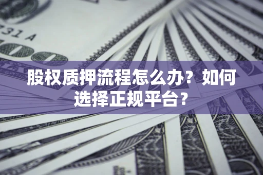 北京股权质押流程怎么办？如何选择正规平台？