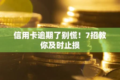 北京信用卡逾期了别慌！7招教你及时止损