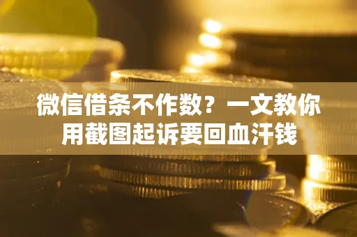 北京微信借条不作数？一文教你用截图起诉要回血汗钱