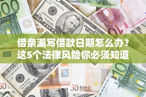 北京借条漏写借款日期怎么办？这5个法律风险你必须知道