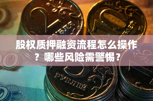 北京股权质押融资流程怎么操作？哪些风险需警惕？