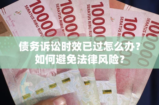 北京债务诉讼时效已过怎么办？如何避免法律风险？