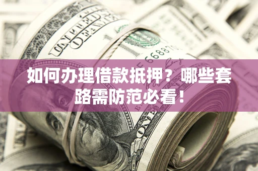 北京如何办理借款抵押？哪些套路需防范必看！