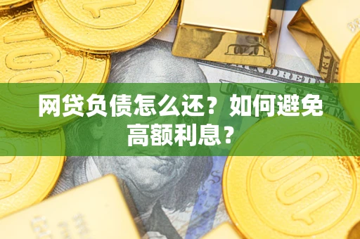 北京网贷负债怎么还？如何避免高额利息？