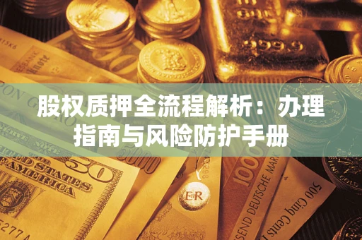 北京股权质押全流程解析：办理指南与风险防护手册